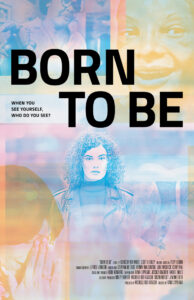 Poster for film Born to be. A still of person with long curly hair in the middle of the poster. in the background and foreground are still photos of various close ups op peoples faces showing emotions. The stills are all tinted in purple, pink or yellow pastel tones. The film title "Born to Be" is in bold black capitals at the top, with a smaller tagline: "When you see yourself, who do you see?"