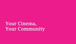 A bright pink colour with text: Your Cinema, Your Community