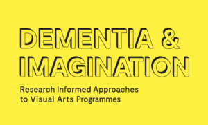 Bright yellow background with Black Outline text which says: Dementia & Imagination. In smaller black text: Research Informed Approaches to Visual Arts Programmes