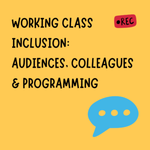 Black text on a yellow background says: Working Class Inclusion: Audiences, colleagues and programming